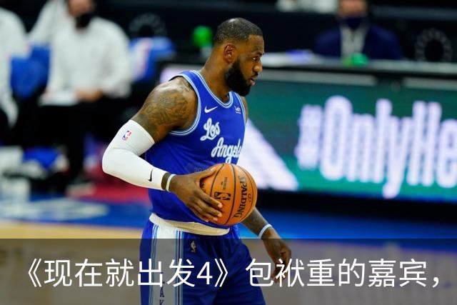 《现在就出发4》包袱重的嘉宾，懒散、没梗、惹人厌，不要再来了