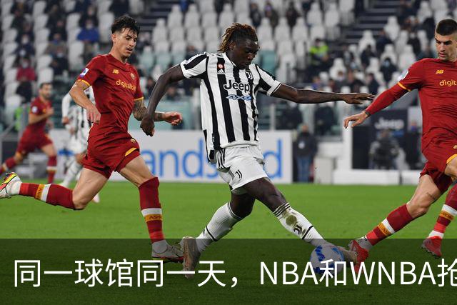 同一球馆同一天,NBA和WNBA抢场地,3500人备选方案曝光