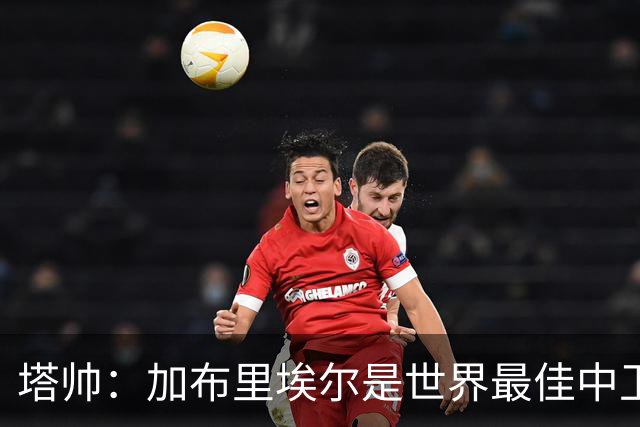 塔帅：加布里埃尔是世界最佳中卫之一；首粒进球给了我们信心