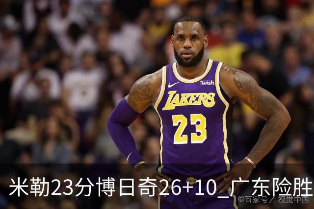 米勒23分博日奇26+10 广东险胜送宁波4连败