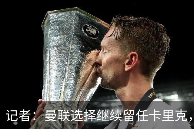 记者：曼联选择继续留任卡里克，一大主要原因来自财务层面