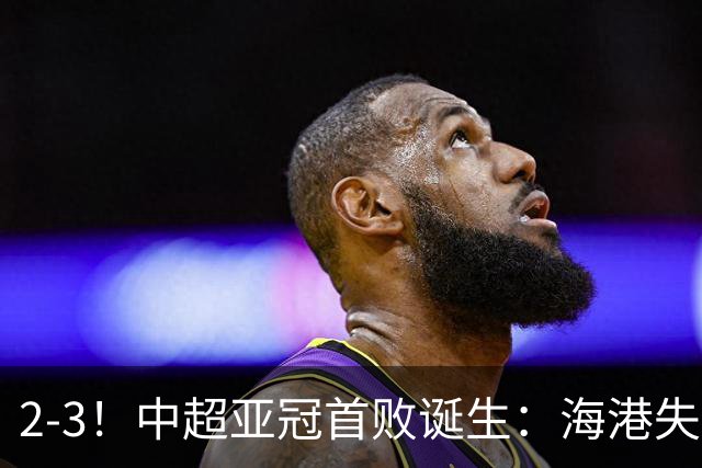 2-3！中超亚冠首败诞生：海港失点+主场输球！送越南球队亚冠首胜