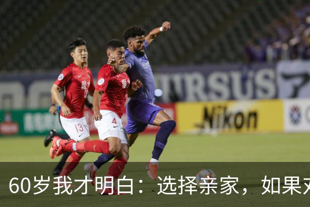 60岁我才明白：选择亲家，如果对方家庭有这3个表现，要远离